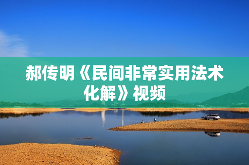 郝传明《民间非常实用法术化解》视频