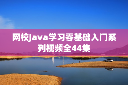 网校Java学习零基础入门系列视频全44集