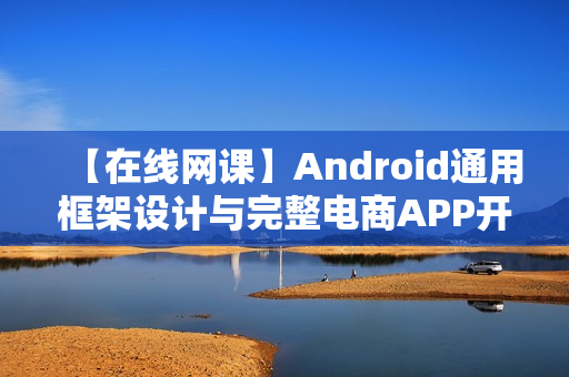 【在线网课】Android通用框架设计与完整电商APP开发