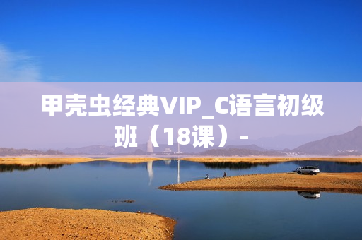甲壳虫经典VIP_C语言初级班（18课）-