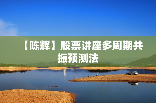 【陈辉】股票讲座多周期共振预测法