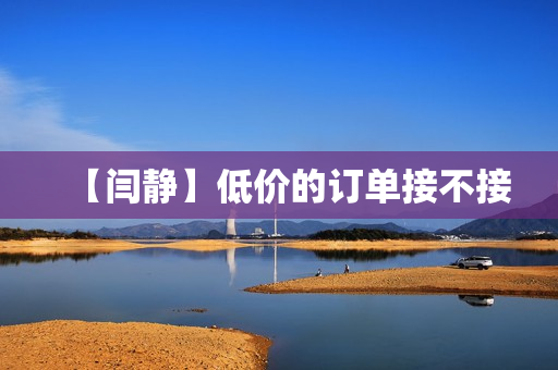 【闫静】低价的订单接不接