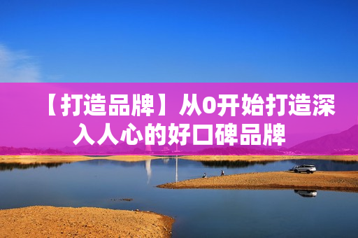 【打造品牌】从0开始打造深入人心的好口碑品牌
