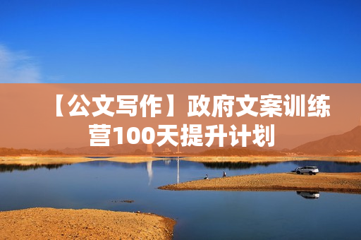【公文写作】政府文案训练营100天提升计划