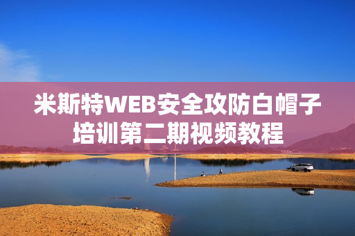 米斯特WEB安全攻防白帽子培训第二期视频教程