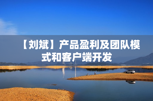 【刘斌】产品盈利及团队模式和客户端开发