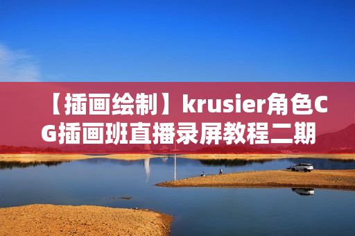 【插画绘制】krusier角色CG插画班直播录屏教程二期
