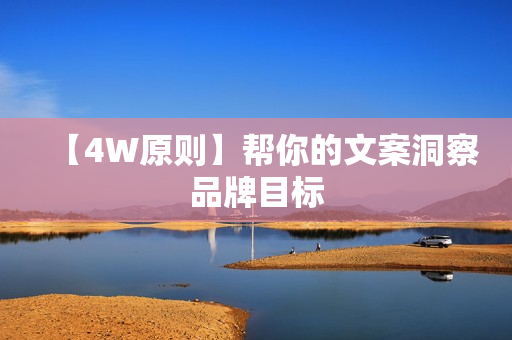 【4W原则】帮你的文案洞察品牌目标