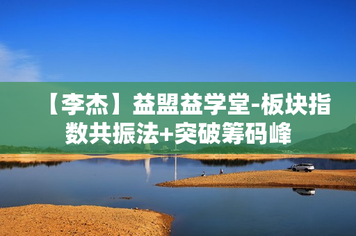 【李杰】益盟益学堂-板块指数共振法+突破筹码峰