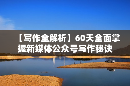 【写作全解析】60天全面掌握新媒体公众号写作秘诀