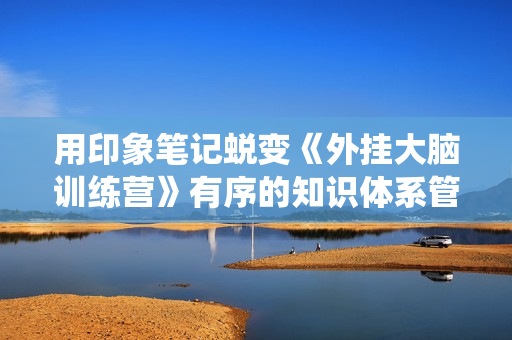 用印象笔记蜕变《外挂大脑训练营》有序的知识体系管理系统