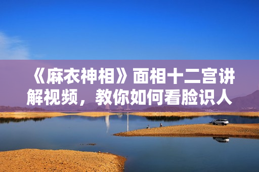 《麻衣神相》面相十二宫讲解视频，教你如何看脸识人
