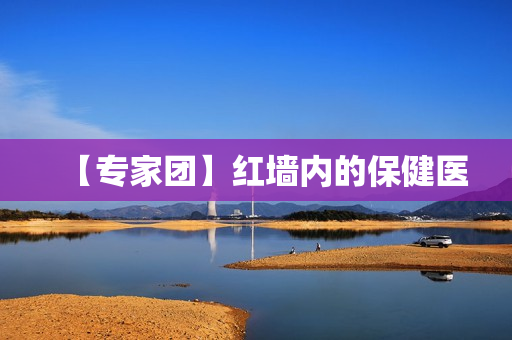 【专家团】红墙内的保健医