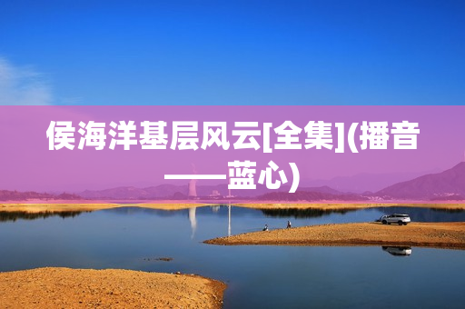 侯海洋基层风云[全集](播音——蓝心)