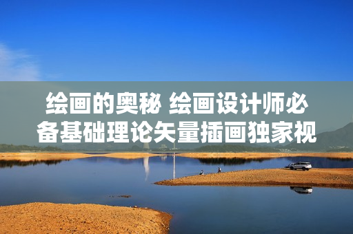 绘画的奥秘 绘画设计师必备基础理论矢量插画独家视频教程