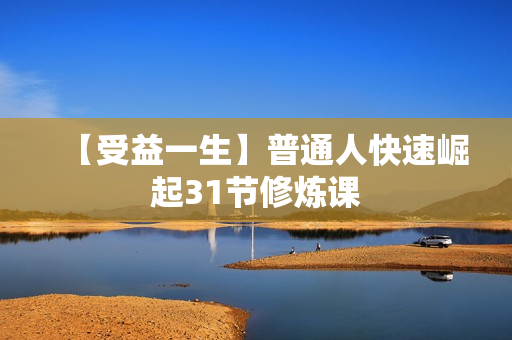 【受益一生】普通人快速崛起31节修炼课 第1张 【受益一生】普通人快速崛起31节修炼课 第1张