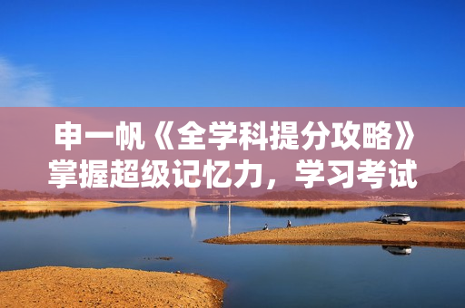 申一帆《全学科提分攻略》掌握超级记忆力，学习考试更容易