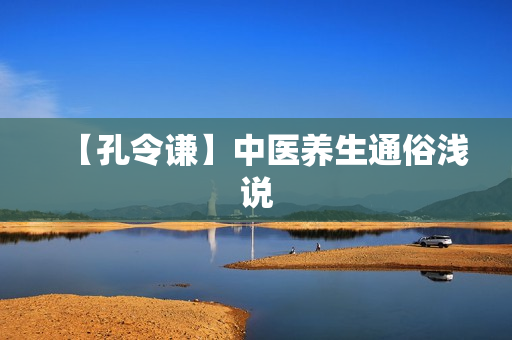 【孔令谦】中医养生通俗浅说