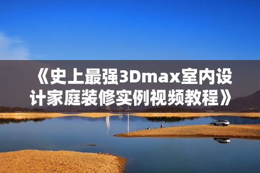 《史上最强3Dmax室内设计家庭装修实例视频教程》