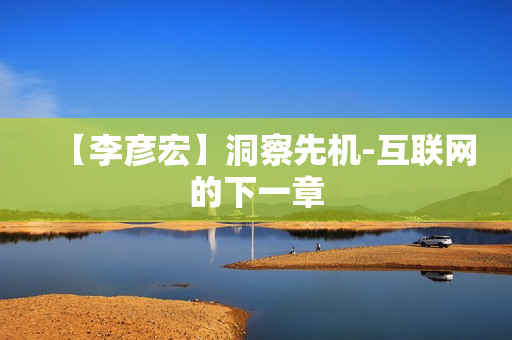 【李彦宏】洞察先机-互联网的下一章