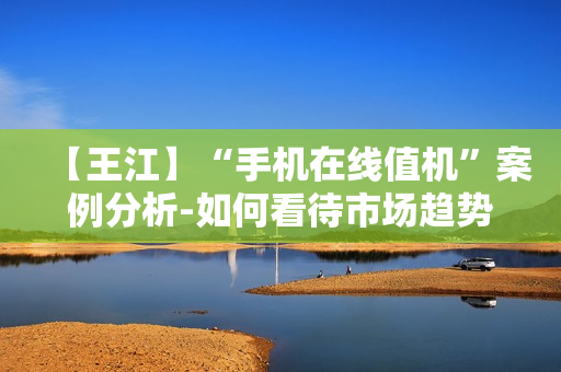 【王江】“手机在线值机”案例分析-如何看待市场趋势和用户需求【高清】