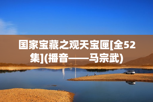国家宝藏之观天宝匣[全52集](播音——马宗武)