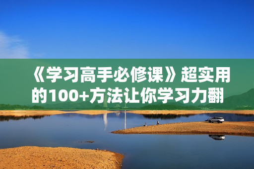《学习高手必修课》超实用的100+方法让你学习力翻10倍！
