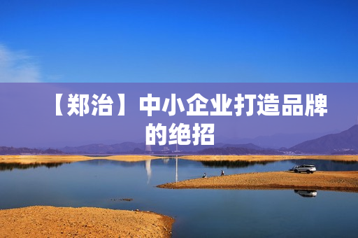 【郑治】中小企业打造品牌的绝招