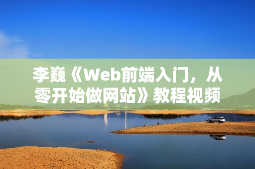 李巍《Web前端入门，从零开始做网站》教程视频