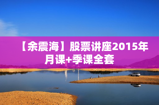 【余震海】股票讲座2015年月课+季课全套