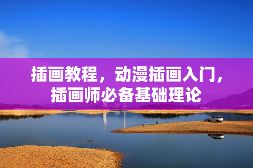 插画教程，动漫插画入门，插画师必备基础理论