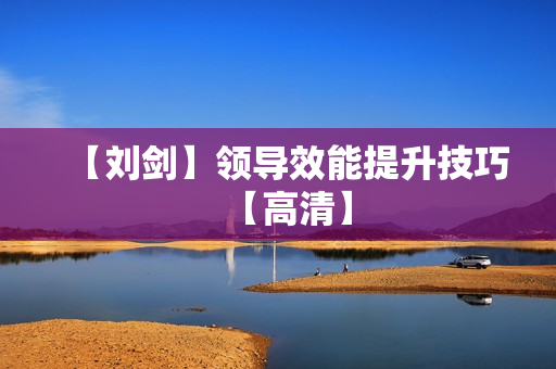 【刘剑】领导效能提升技巧【高清】