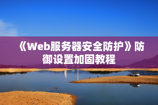 《Web服务器安全防护》防御设置加固教程
