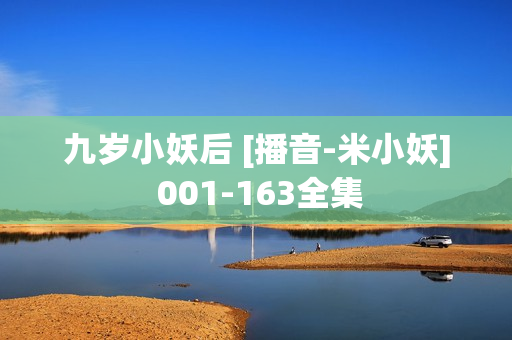 九岁小妖后 [播音-米小妖] 001-163全集