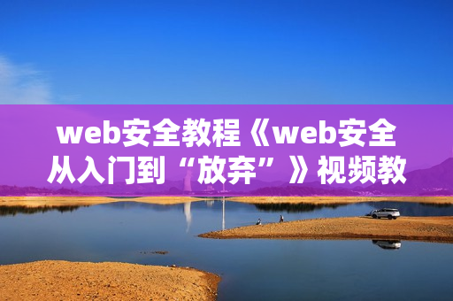 web安全教程《web安全从入门到“放弃”》视频教程