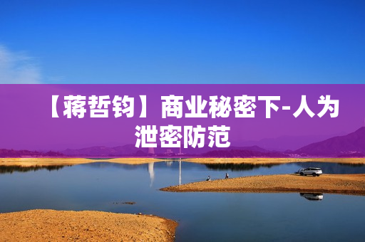 【蒋哲钧】商业秘密下-人为泄密防范