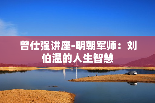 曾仕强讲座-明朝军师：刘伯温的人生智慧