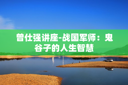 曾仕强讲座-战国军师：鬼谷子的人生智慧