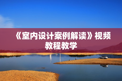 《室内设计案例解读》视频教程教学