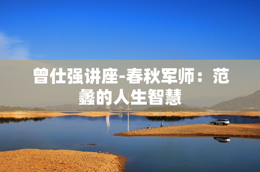 曾仕强讲座-春秋军师：范蠡的人生智慧