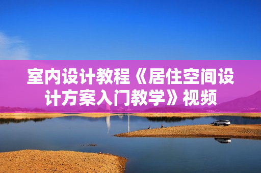 室内设计教程《居住空间设计方案入门教学》视频