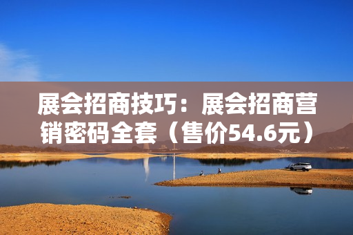 展会招商技巧：展会招商营销密码全套（售价54.6元）