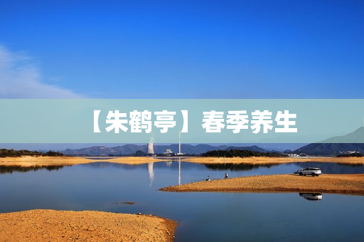 【朱鹤亭】春季养生