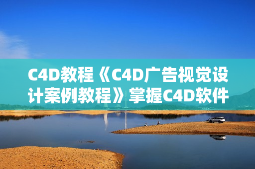 C4D教程《C4D广告视觉设计案例教程》掌握C4D软件操作技巧及创意思路