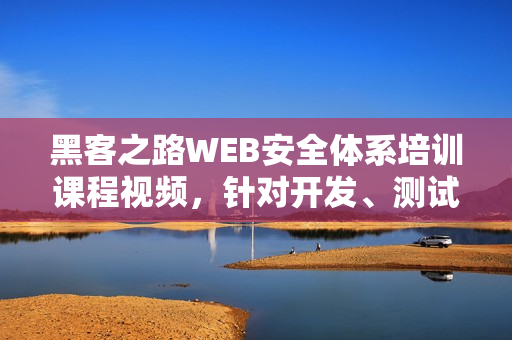 黑客之路WEB安全体系培训课程视频，针对开发、测试、运维人员