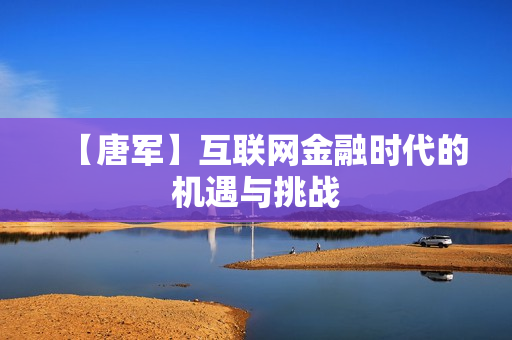 【唐军】互联网金融时代的机遇与挑战