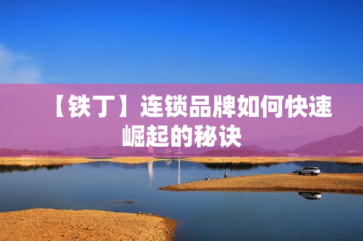 【铁丁】连锁品牌如何快速崛起的秘诀