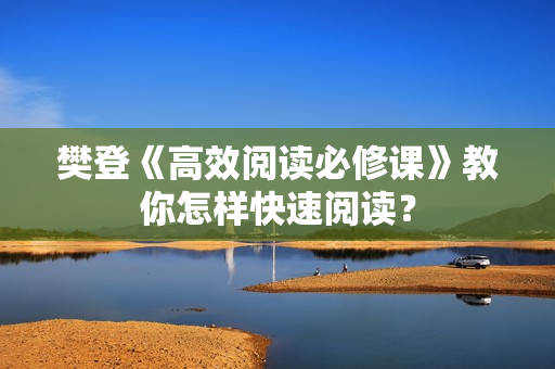 樊登《高效阅读必修课》教你怎样快速阅读？