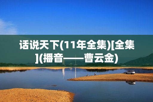 话说天下(11年全集)[全集](播音——曹云金)