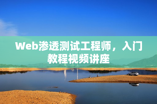 Web渗透测试工程师，入门教程视频讲座